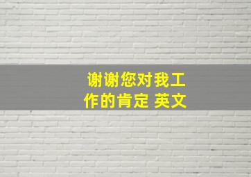 谢谢您对我工作的肯定 英文